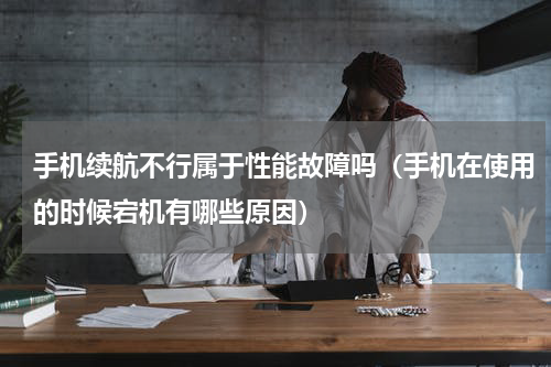 手机续航不行属于性能故障吗（手机在使用的时候宕机有哪些原因）