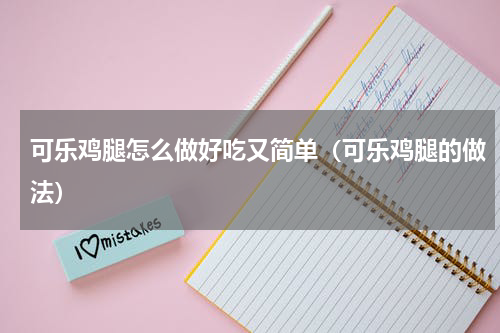 可乐鸡腿怎么做好吃又简单（可乐鸡腿的做法）