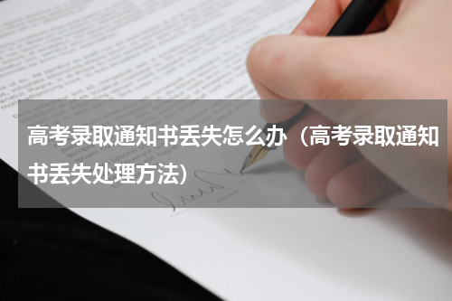 高考录取通知书丢失怎么办（高考录取通知书丢失处理方法）