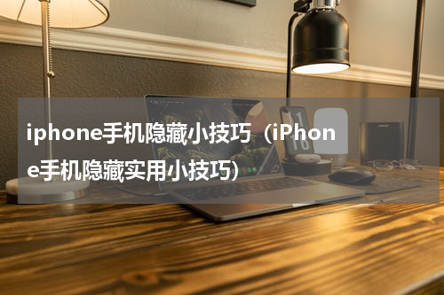 iphone手机隐藏小技巧（iPhone手机隐藏实用小技巧）