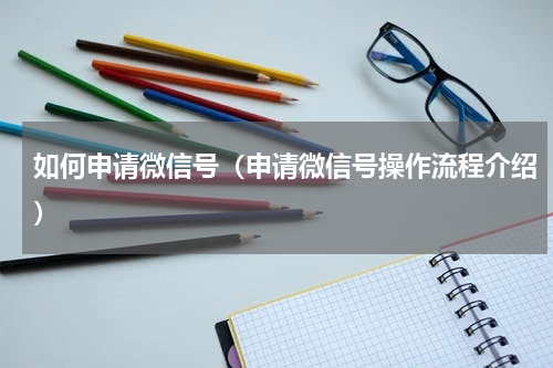 如何申请微信号（申请微信号操作流程介绍）