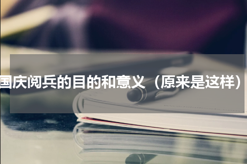 国庆阅兵的目的和意义（原来是这样）