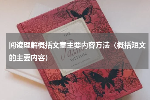 阅读理解概括文章主要内容方法（概括短文的主要内容）