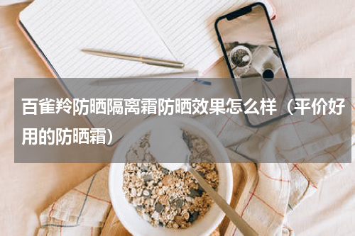 百雀羚防晒隔离霜防晒效果怎么样（平价好用的防晒霜）
