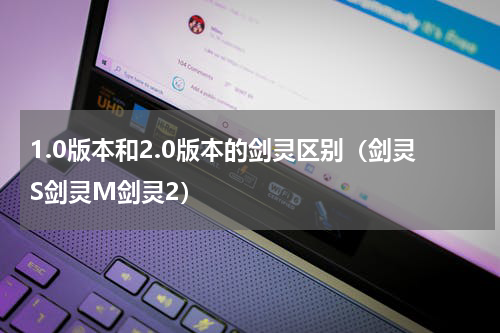 1.0版本和2.0版本的剑灵区别（剑灵S剑灵M剑灵2）