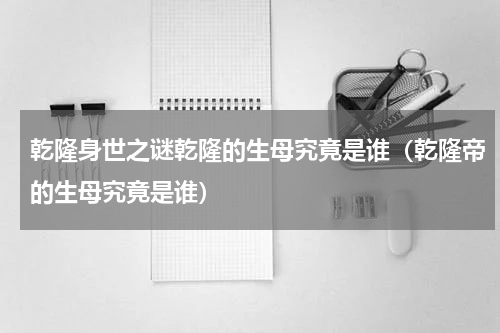 乾隆身世之谜乾隆的生母究竟是谁（乾隆帝的生母究竟是谁）