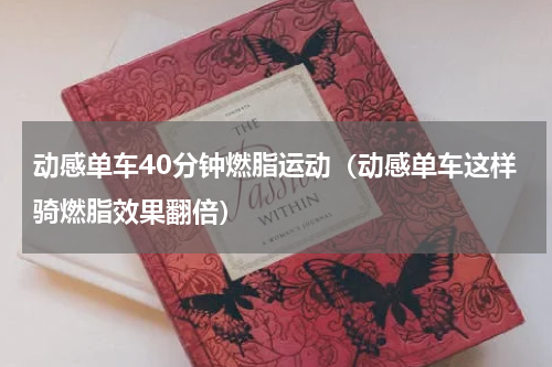 动感单车40分钟燃脂运动（动感单车这样骑燃脂效果翻倍）