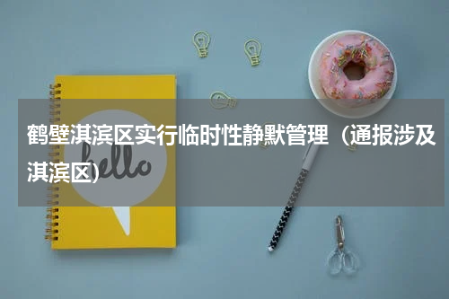 鹤壁淇滨区实行临时性静默管理（通报涉及淇滨区）