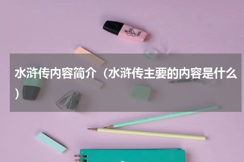 水浒传内容简介（水浒传主要的内容是什么）