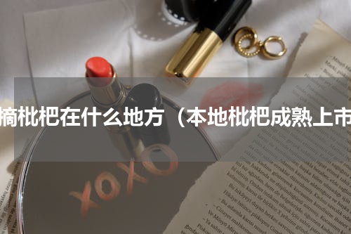 采摘枇杷在什么地方（本地枇杷成熟上市）