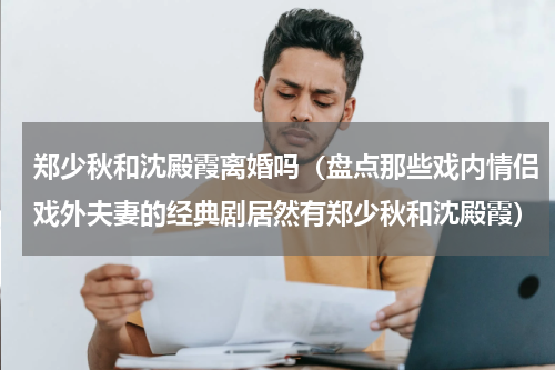 郑少秋和沈殿霞离婚吗（盘点那些戏内情侣戏外夫妻的经典剧居然有郑少秋和沈殿霞）
