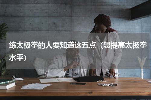 练太极拳的人要知道这五点（想提高太极拳水平）