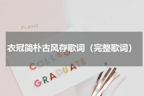 衣冠简朴古风存歌词（完整歌词）