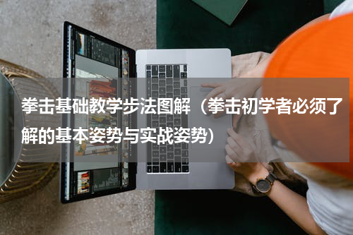 拳击基础教学步法图解（拳击初学者必须了解的基本姿势与实战姿势）