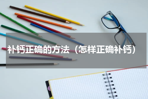 补钙正确的方法（怎样正确补钙）