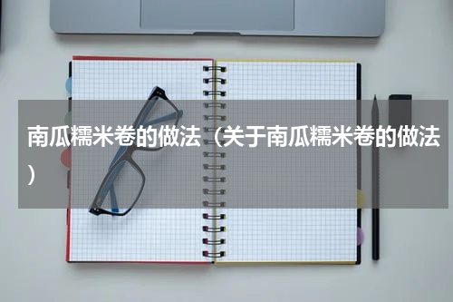 南瓜糯米卷的做法（关于南瓜糯米卷的做法）
