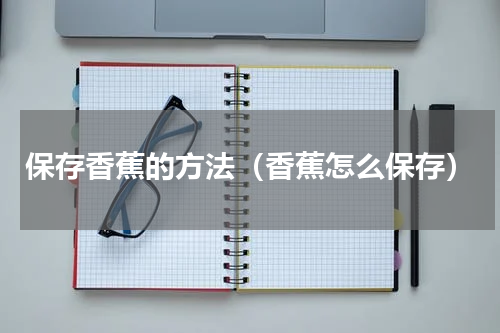 保存香蕉的方法（香蕉怎么保存）