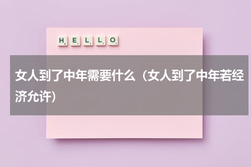 女人到了中年需要什么（女人到了中年若经济允许）