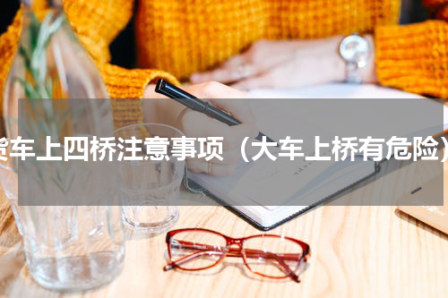 货车上四桥注意事项（大车上桥有危险）