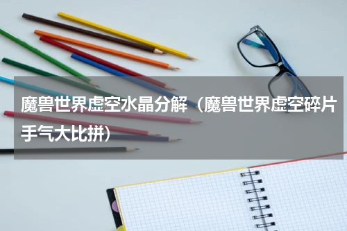魔兽世界虚空水晶分解（魔兽世界虚空碎片手气大比拼）