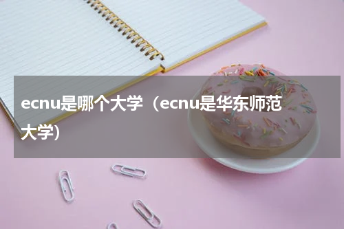 ecnu是哪个大学（ecnu是华东师范大学）