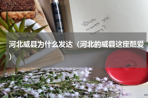 河北威县为什么发达（河北的威县这座酷爱）