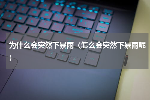 为什么会突然下暴雨（怎么会突然下暴雨呢）