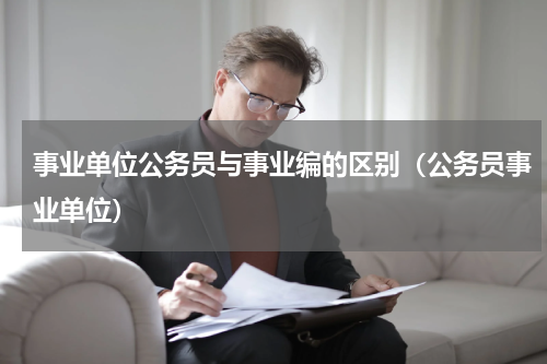 事业单位公务员与事业编的区别（公务员事业单位）