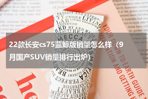 22款长安cs75蓝鲸版销量怎么样（9月国产SUV销量排行出炉）