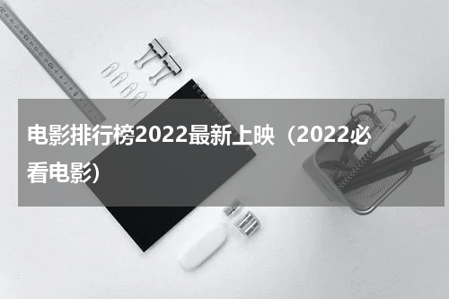 电影排行榜2022最新上映（2022必看电影）