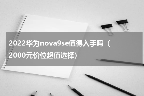 2022华为nova9se值得入手吗（2000元价位超值选择）