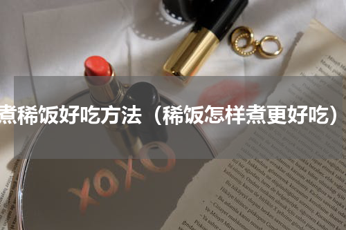 煮稀饭好吃方法（稀饭怎样煮更好吃）