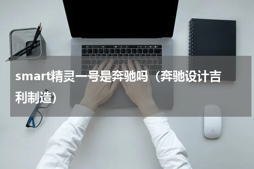 smart精灵一号是奔驰吗（奔驰设计吉利制造）