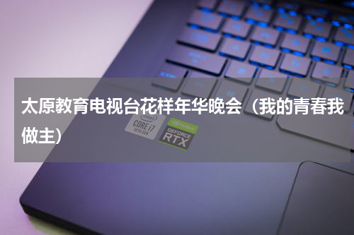 太原教育电视台花样年华晚会（我的青春我做主）