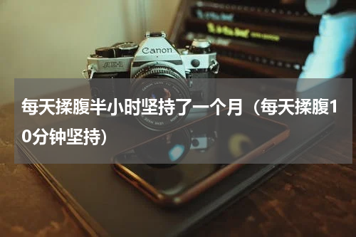每天揉腹半小时坚持了一个月（每天揉腹10分钟坚持）