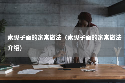 素臊子面的家常做法（素臊子面的家常做法介绍）