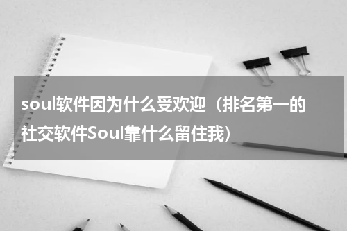 soul软件因为什么受欢迎（排名第一的社交软件Soul靠什么留住我）