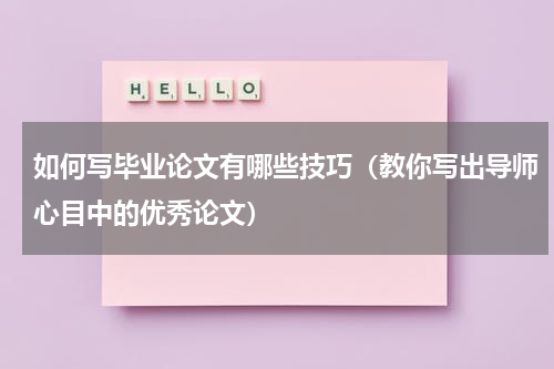 如何写毕业论文有哪些技巧（教你写出导师心目中的优秀论文）