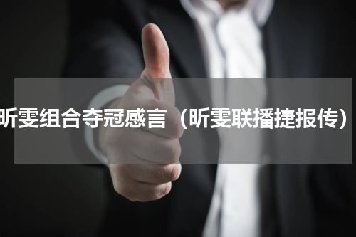 昕雯组合夺冠感言（昕雯联播捷报传）