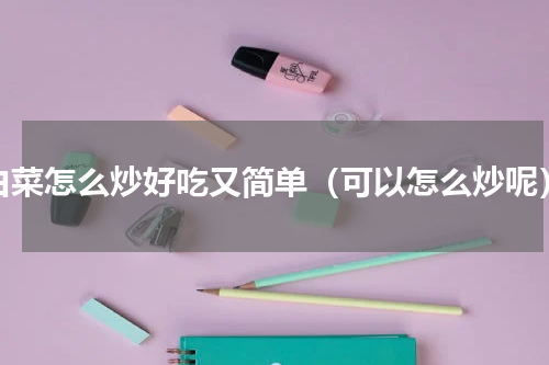 白菜怎么炒好吃又简单（可以怎么炒呢）