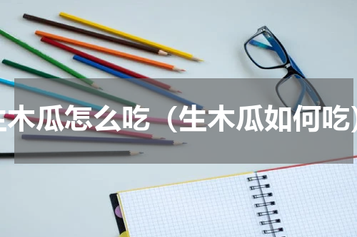 生木瓜怎么吃（生木瓜如何吃）