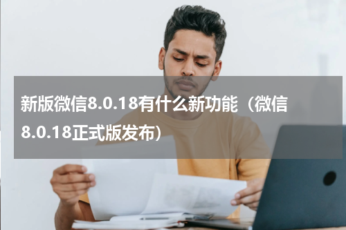 新版微信8.0.18有什么新功能（微信8.0.18正式版发布）
