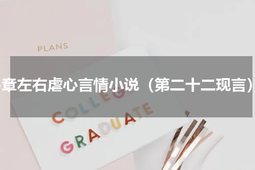 15章左右虐心言情小说（第二十二现言）