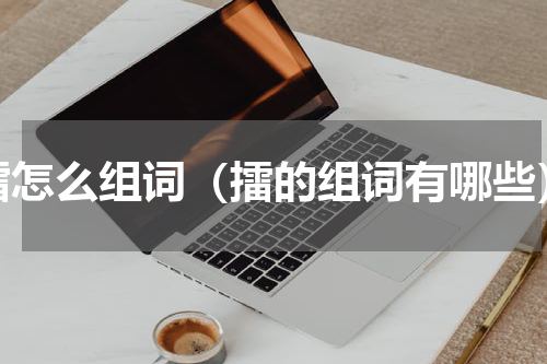 擂怎么组词（擂的组词有哪些）
