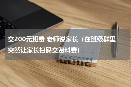 交200元班费 老师说家长（在班级群里突然让家长扫码交资料费）