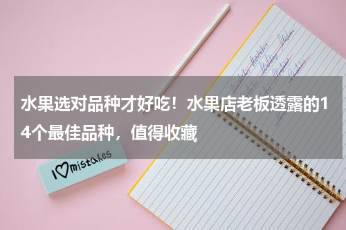 水果选对品种才好吃！水果店老板透露的14个最佳品种，值得收藏