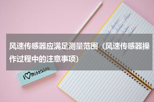风速传感器应满足测量范围（风速传感器操作过程中的注意事项）