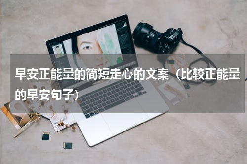 早安正能量的简短走心的文案（比较正能量的早安句子）
