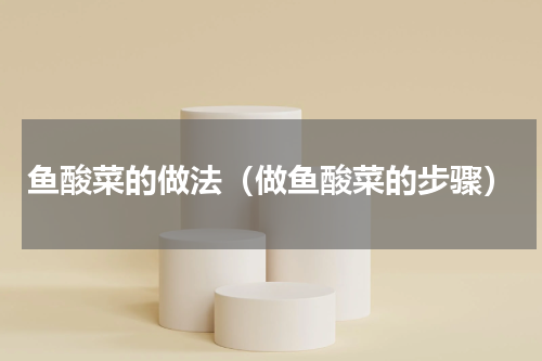 鱼酸菜的做法（做鱼酸菜的步骤）