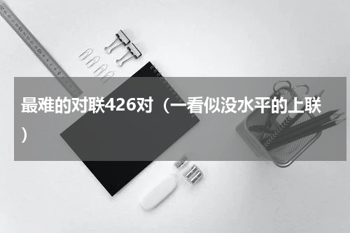 最难的对联426对（一看似没水平的上联）